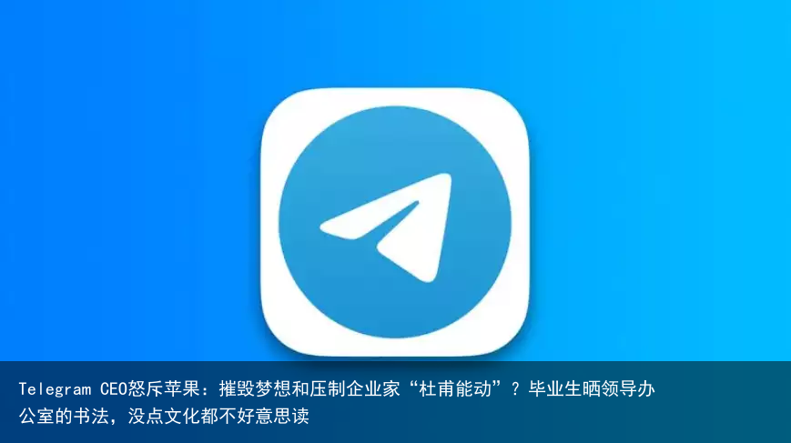 Telegram CEO怒斥苹果：摧毁梦想和压制企业家