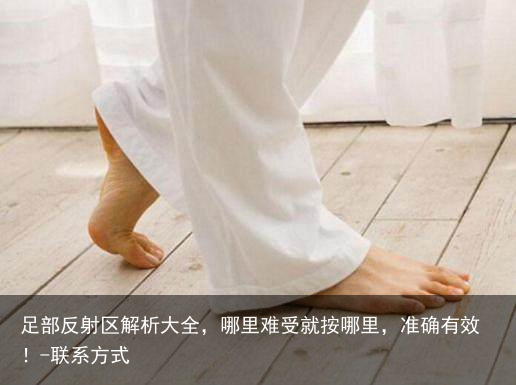 足部反射区解析大全，哪里难受就按哪里，准确有效！-联系方式