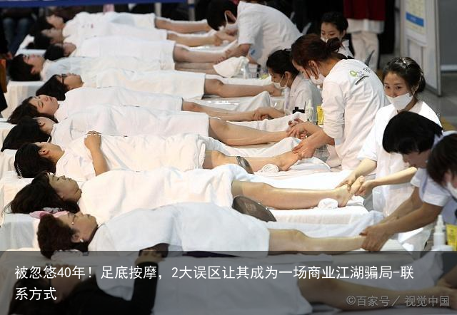 被忽悠40年！足底按摩，2大误区让其成为一场商业江湖骗局-联系方式