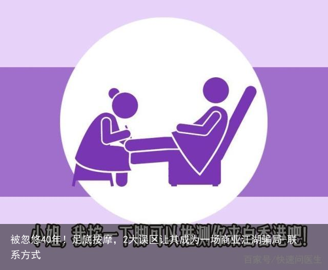 被忽悠40年！足底按摩，2大误区让其成为一场商业江湖骗局-联系方式