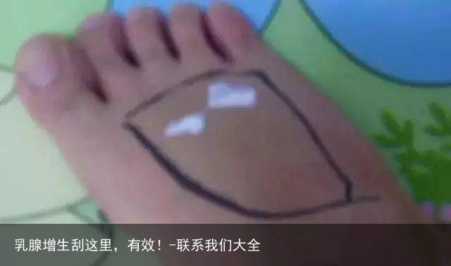 乳腺增生刮这里，有效！-联系我们大全