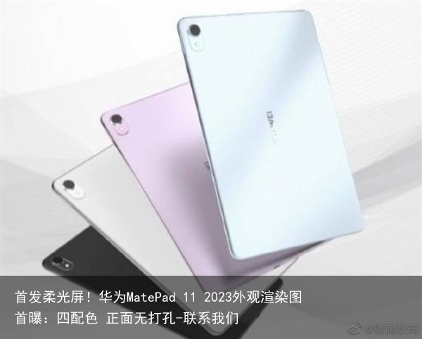 首发柔光屏！华为MatePad 11 2023外观渲染图首曝：四配色 正面无打孔-联系我们