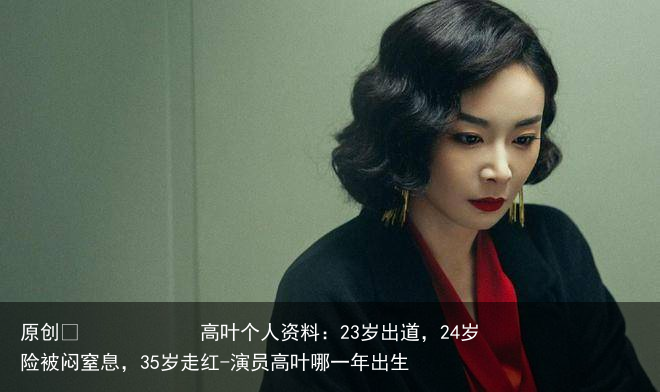 高叶个人资料：23岁出道，24岁险被闷窒息，35岁走红